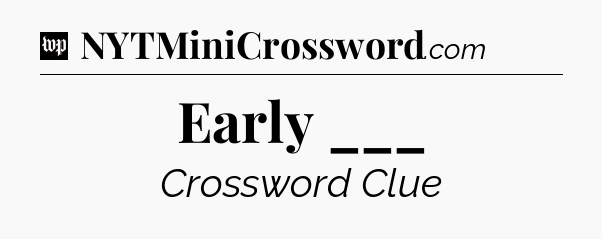 Early ___ Crossword Clue