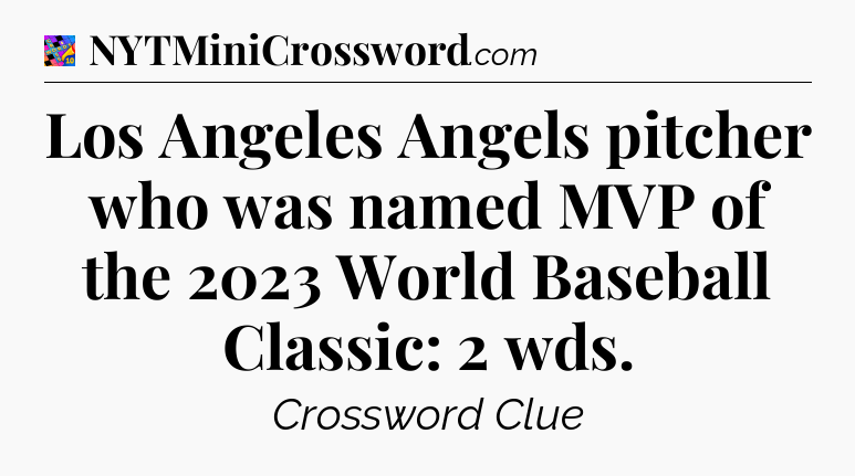 Los Angeles Angels pitcher who was named MVP of the 2023 World Baseball Classic: 2 wds Crossword Clue