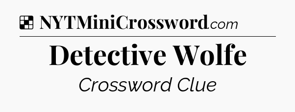 Solution: Detective Wolfe - NYT Crossword