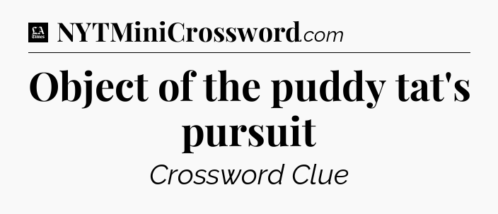 Object of the puddy tat's pursuit - LA Times Crossword