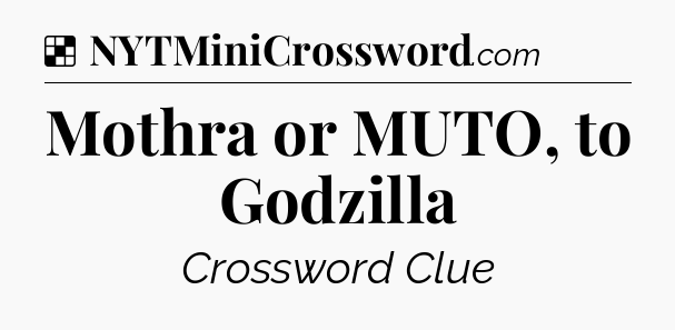 Solution: Mothra or MUTO, to Godzilla - NYT Crossword