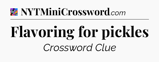 Flavoring for pickles Crossword Clue