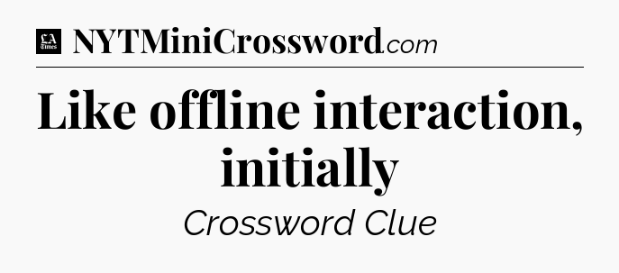 Like offline interaction, initially - LA Times Crossword