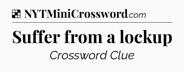 Solution: Suffer from a lockup - NYT Crossword