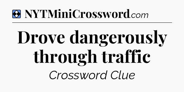 Solution: Drove dangerously through traffic - NYT Mini Crossword
