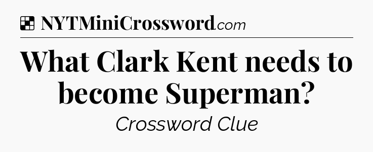 Solution: What Clark Kent needs to become Superman - NYT Crossword