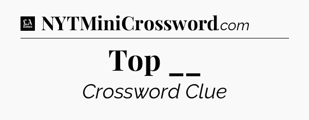 Top __ - LA Times Crossword
