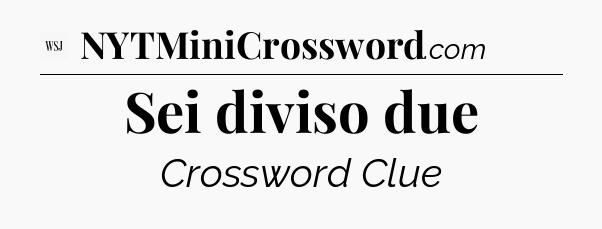 Sei diviso due - WSJ Crossword