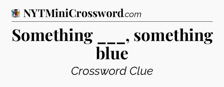 Something ___, something blue Crossword Clue