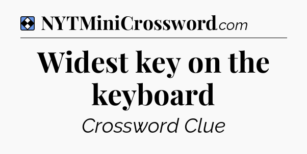Solution: Widest key on the keyboard - NYT Mini Crossword