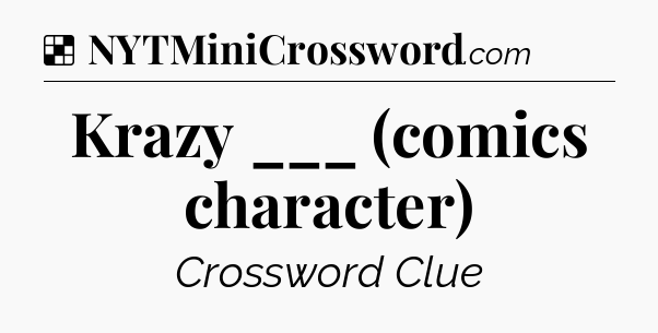 Solution: Krazy ___ (comics character) - NYT Crossword