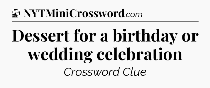 Dessert for a birthday or wedding celebration - Daily Themed Classic Crossword