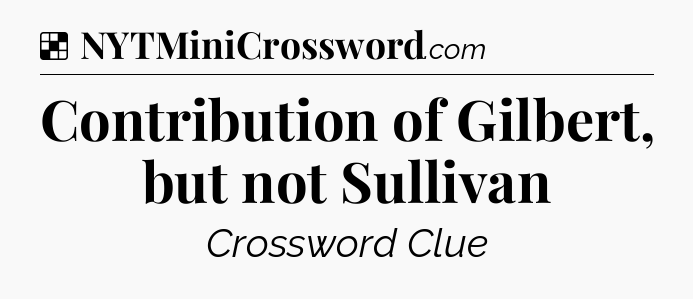 Solution: Contribution of Gilbert, but not Sullivan - NYT Crossword