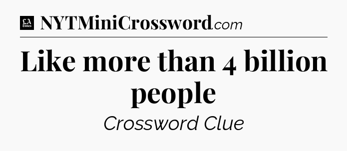 Like more than 4 billion people - LA Times Crossword