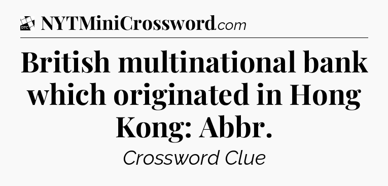 British multinational bank which originated in Hong Kong: Abbr - Daily Themed Classic Crossword