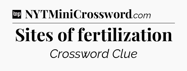 Sites of fertilization Crossword Clue