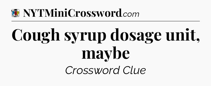 Cough syrup dosage unit, maybe Crossword Clue