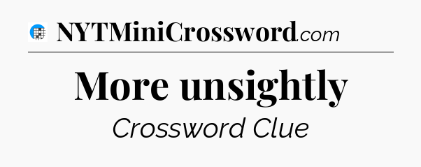 More unsightly Crossword Clue