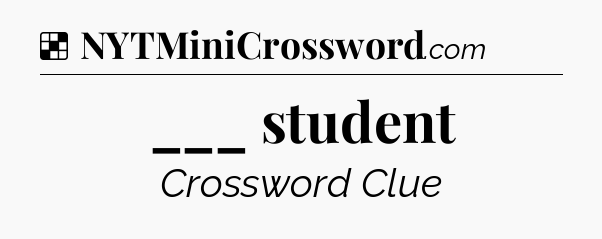 Solution: ___ student - NYT Crossword