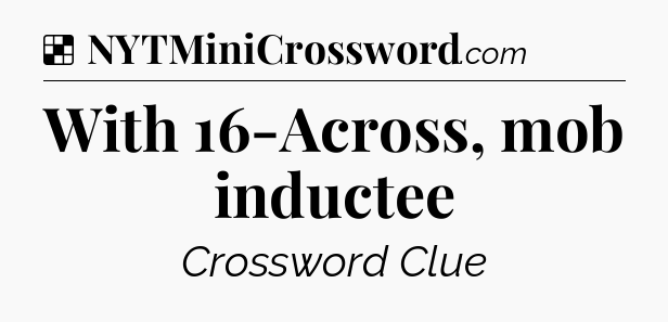 Solution: With 16-Across, mob inductee - NYT Crossword