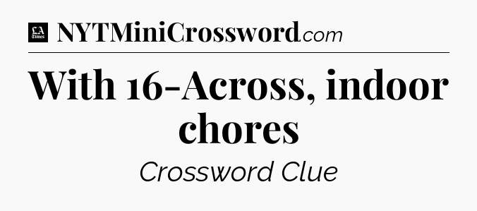 With 16-Across, indoor chores - LA Times Crossword
