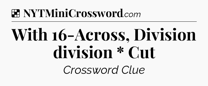 Solution: With 16-Across, Division division * Cut - NYT Crossword