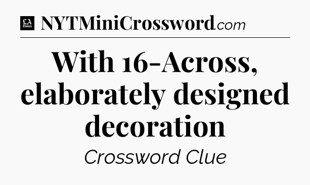With 16-Across, elaborately designed decoration - LA Times Crossword