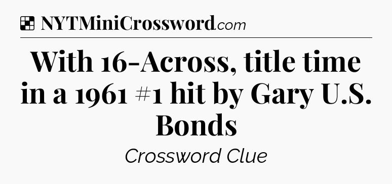 Solution: With 16-Across, title time in a 1961 #1 hit by Gary U.S. Bonds - NYT Crossword