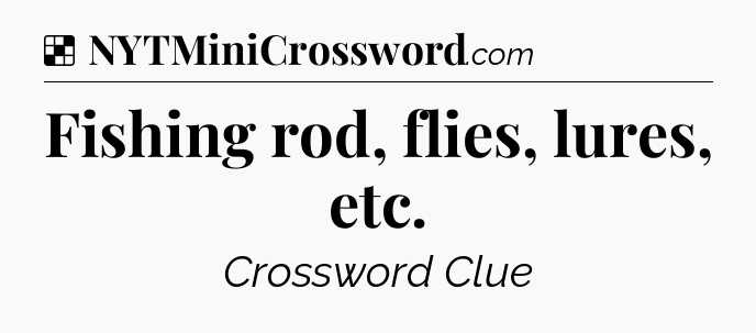 Solution: Fishing rod, flies, lures, etc - NYT Crossword