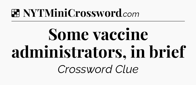 Solution: Some vaccine administrators, in brief - NYT Crossword