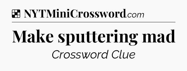 Solution: Make sputtering mad - NYT Crossword