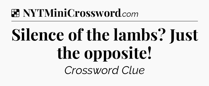 Solution: Silence of the lambs? Just the opposite - NYT Crossword