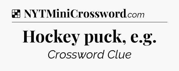 Solution: Hockey puck, e.g - NYT Crossword