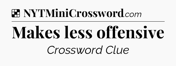 Solution: Makes less offensive - NYT Crossword