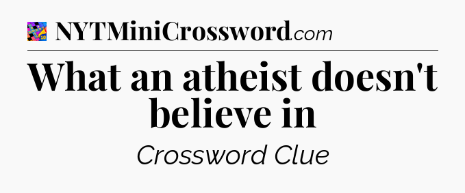 What an atheist doesn't believe in Crossword Clue