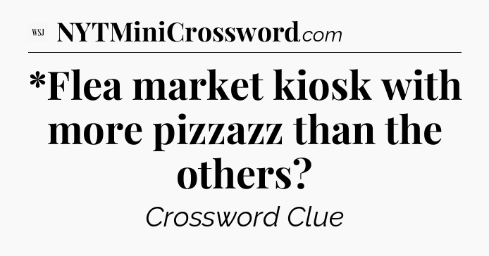 *Flea market kiosk with more pizzazz than the others - WSJ Crossword