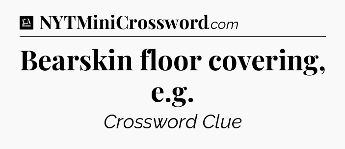Bearskin floor covering, e.g - LA Times Crossword