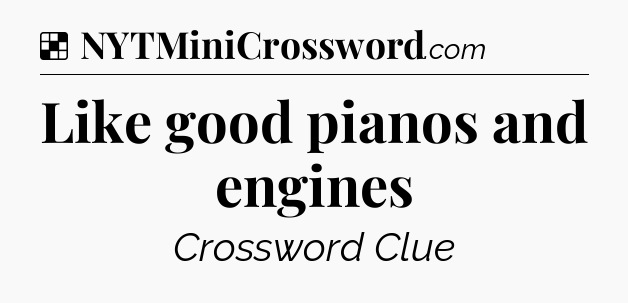 Solution: Like good pianos and engines - NYT Crossword