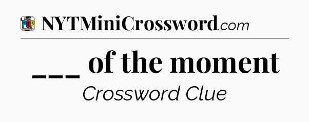 ___ of the moment Crossword Clue