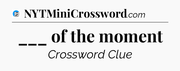 ___ of the moment Crossword Clue