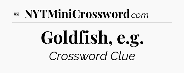 Goldfish, e.g - WSJ Crossword