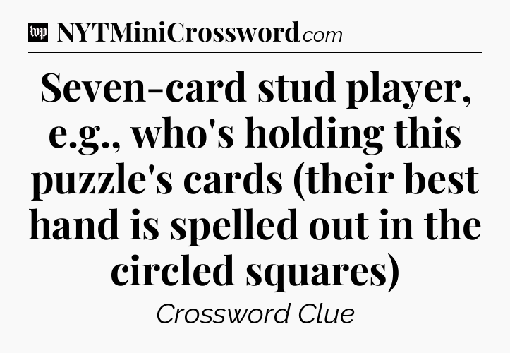 Seven-card stud player, e.g., who's holding this puzzle's cards (their best hand is spelled out in the circled squares) Crossword Clue