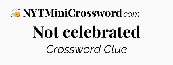 Not celebrated - 7 Little Words