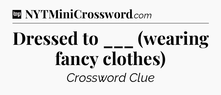Dressed to ___ (wearing fancy clothes) Crossword Clue