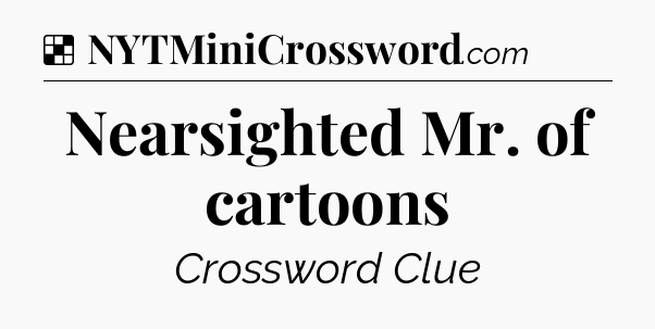 Solution: Nearsighted Mr. of cartoons - NYT Crossword