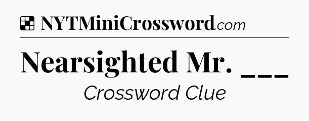 Solution: Nearsighted Mr. ___ - NYT Crossword