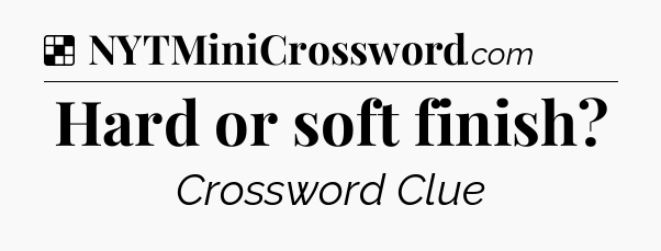 Solution: Hard or soft finish - NYT Crossword