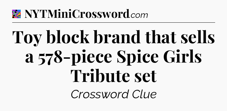 Toy block brand that sells a 578-piece Spice Girls Tribute set Crossword Clue