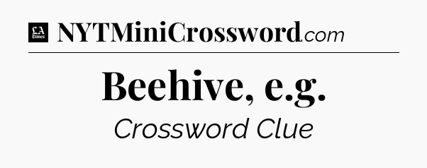 Beehive, e.g - LA Times Crossword