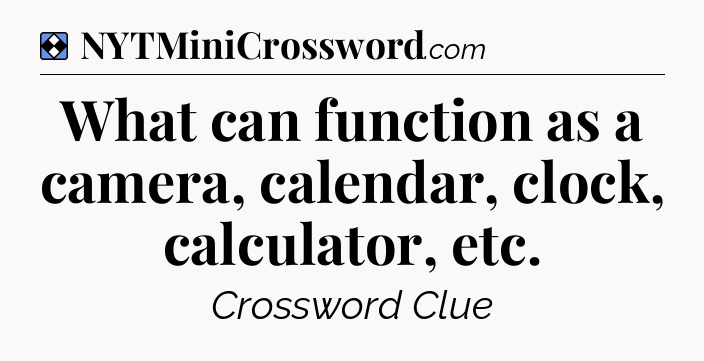 Solution: What can function as a camera, calendar, clock, calculator, etc - NYT Mini Crossword